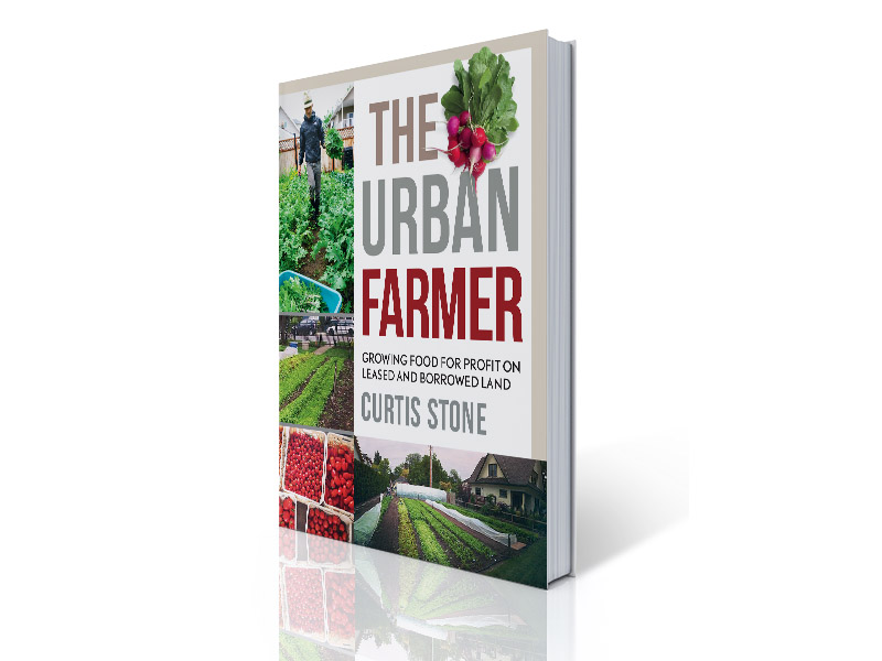 The Urban Farmer Growing Food for Profit on Leased and Borrowed Land by Curtis Allen Stone