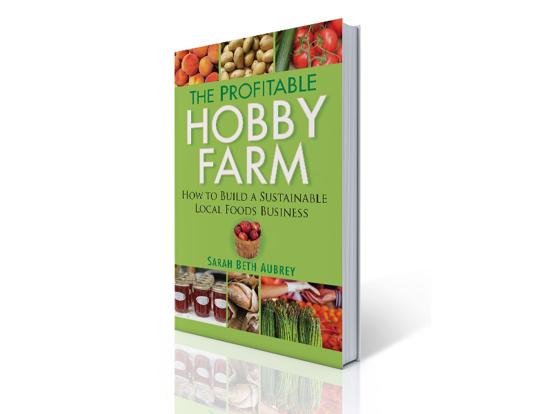 The Profitable Hobby Farm, How to Build a Sustainable Local Foods Business by Sarah Beth Aubrey